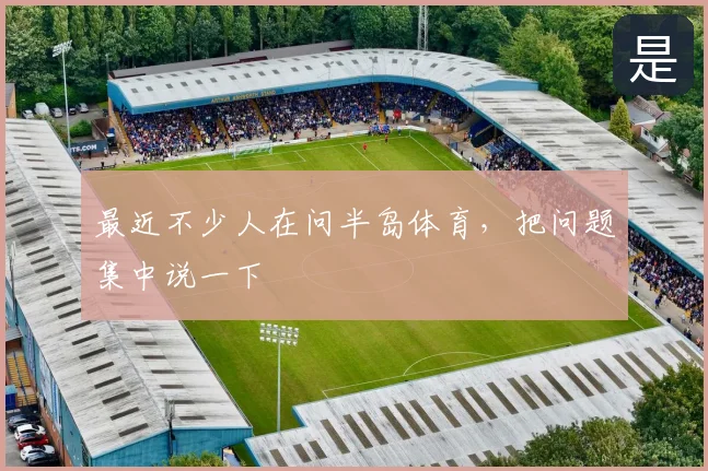 最近不少人在问半岛体育，把问题集中说一下