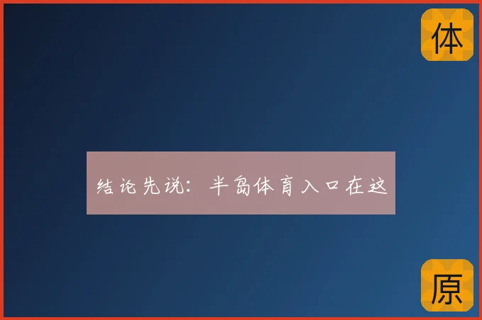 结论先说：半岛体育入口在这