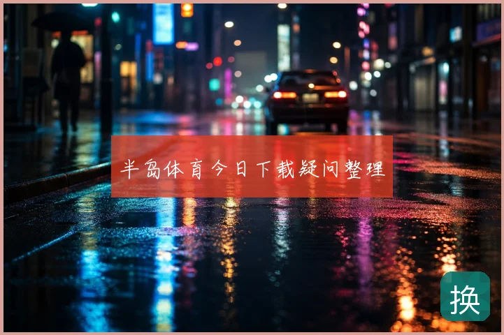 半岛体育今日下载疑问整理